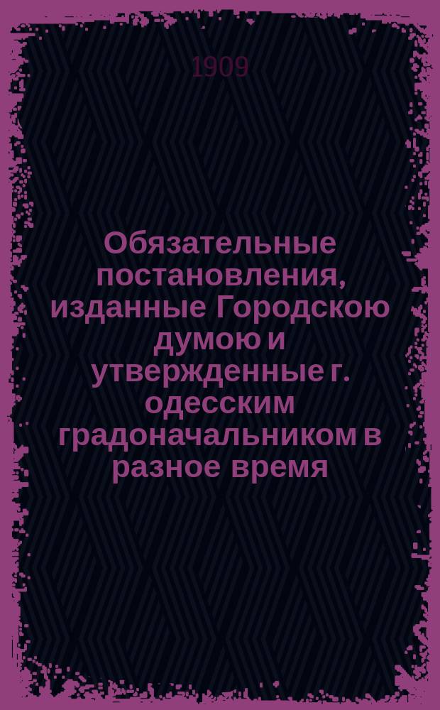 Обязательные постановления, изданные Городскою думою и утвержденные г. одесским градоначальником в разное время. По санитарии и продовольствию