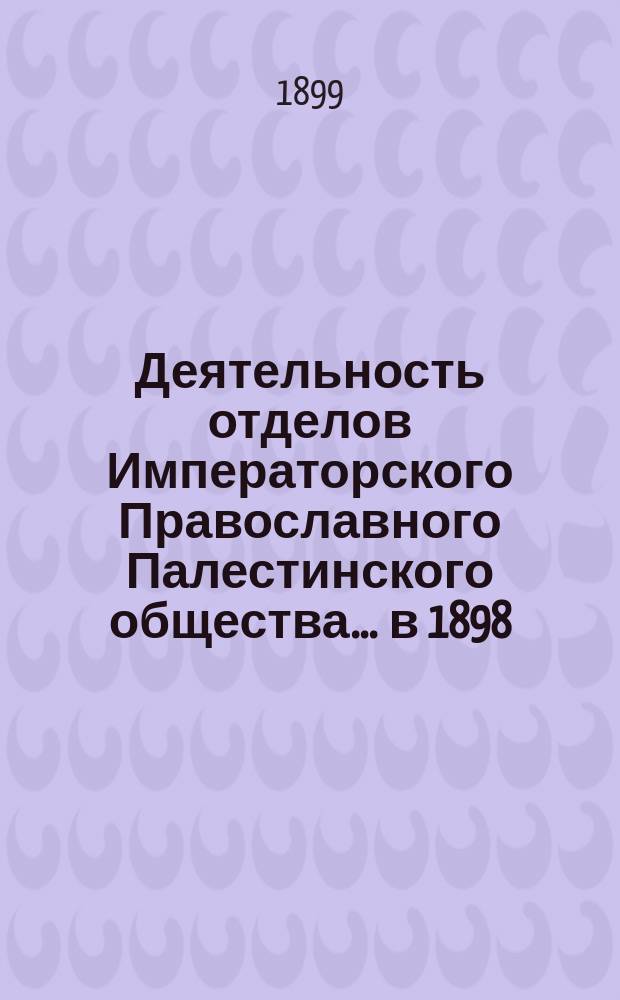 Деятельность отделов Императорского Православного Палестинского общества... ... в 1898/9 году