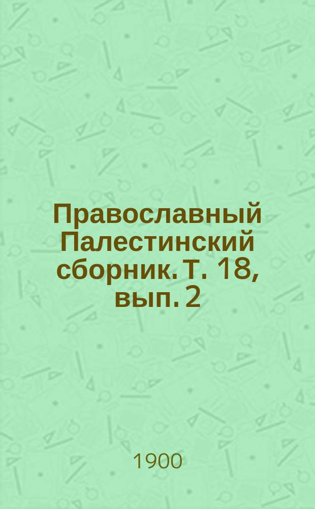Православный Палестинский сборник. Т. 18, вып. 2 (53) : Проскинитарий по Иерусалиму и прочим святым местам безымянного между 1608-1634 годами