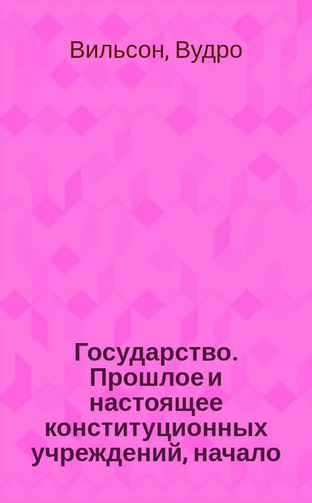 Государство. Прошлое и настоящее конституционных учреждений, [начало]