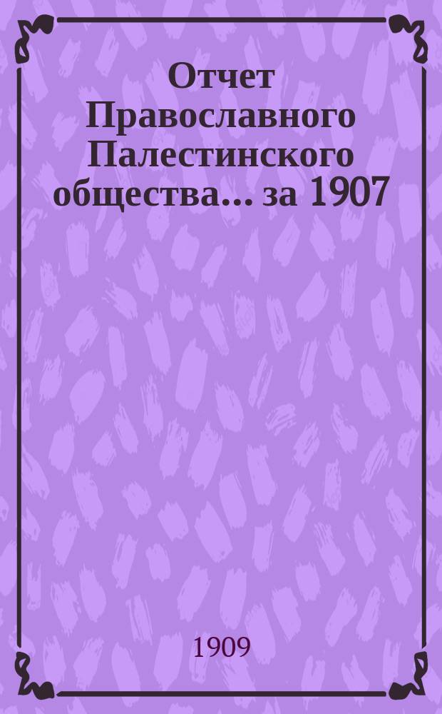Отчет Православного Палестинского общества... ... за 1907/8 г.