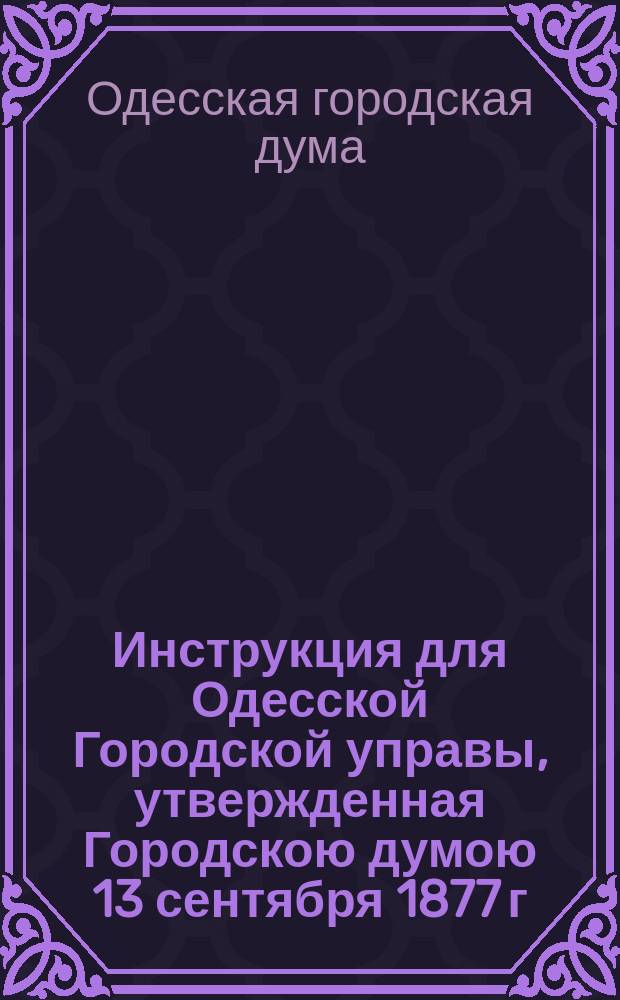 Инструкция для Одесской Городской управы, утвержденная Городскою думою 13 сентября 1877 г.
