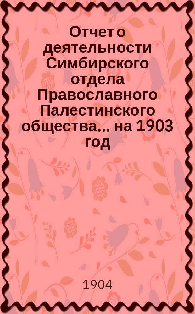 Отчет о деятельности Симбирского отдела Православного Палестинского общества.... ... на 1903 год