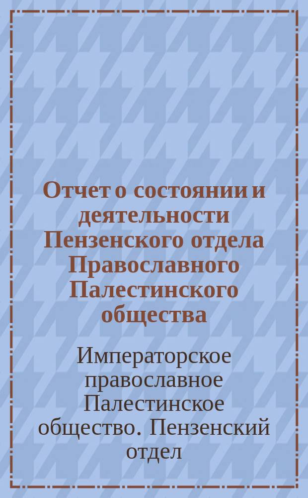 Отчет о состоянии и деятельности Пензенского отдела Православного Палестинского общества...