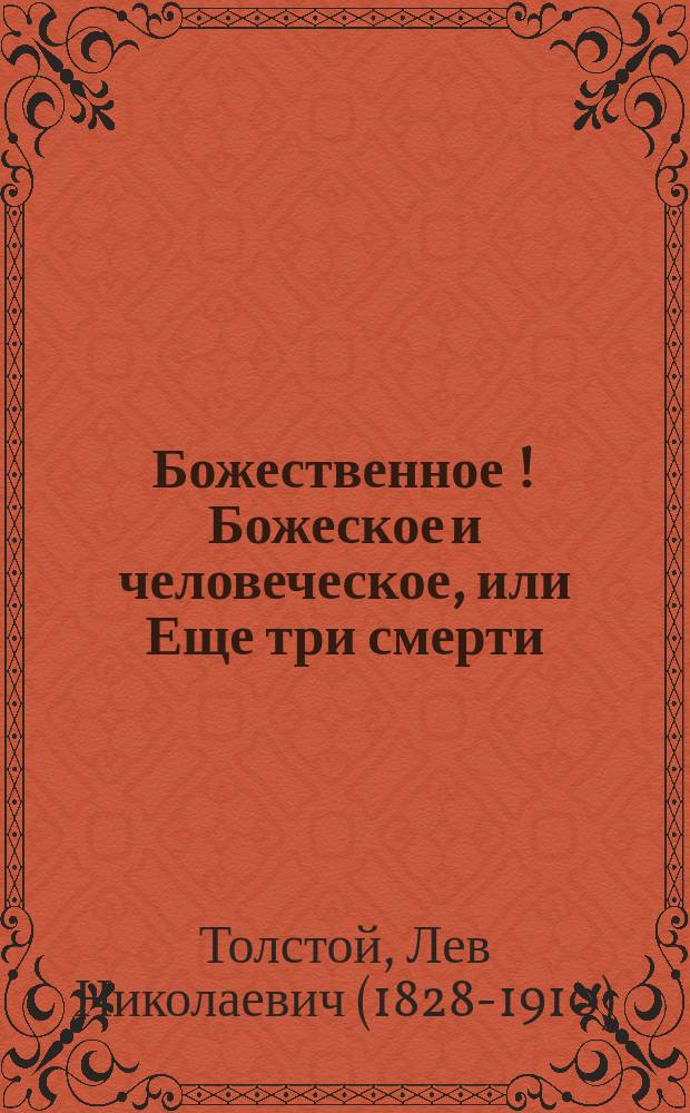 Божественное [!Божеское] и человеческое, или Еще три смерти : Новый рассказ гр. Л.Н. Толстого