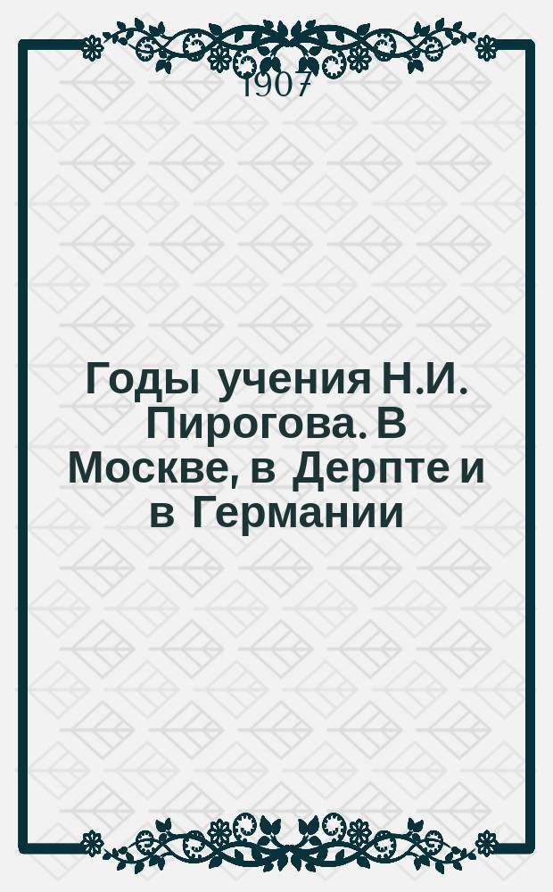 Годы учения Н.И. Пирогова. В Москве, в Дерпте и в Германии : Речь, произнес. в соедин. заседании мед. о-в 26 нояб. д-ром Э.Н. Неезе