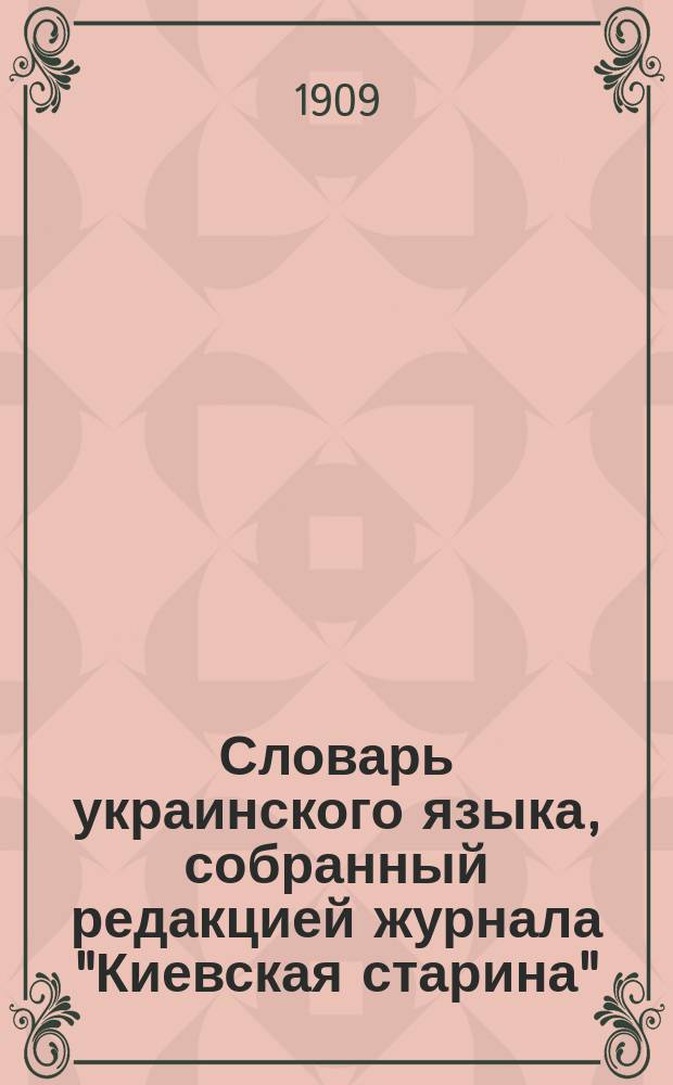 Словарь украинского языка, собранный редакцией журнала "Киевская старина" : Ред. с доб. собств. материалов Б.Д. Гринченко. Т. 1-2
