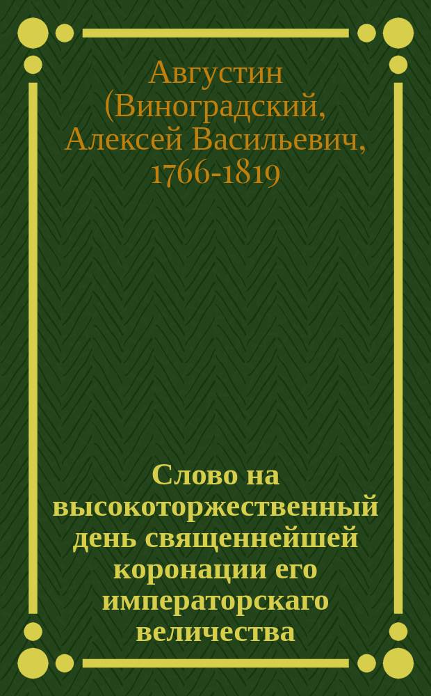 Слово на высокоторжественный день священнейшей коронации его императорскаго величества, благочестивейшаго великаго государя императора Александра I,