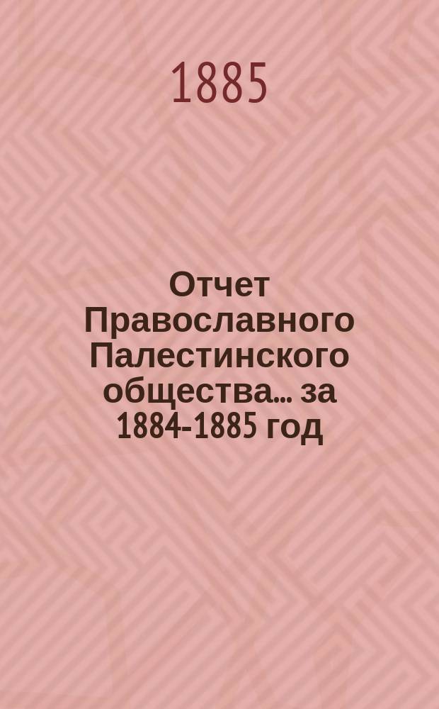 Отчет Православного Палестинского общества... ... за 1884-1885 год