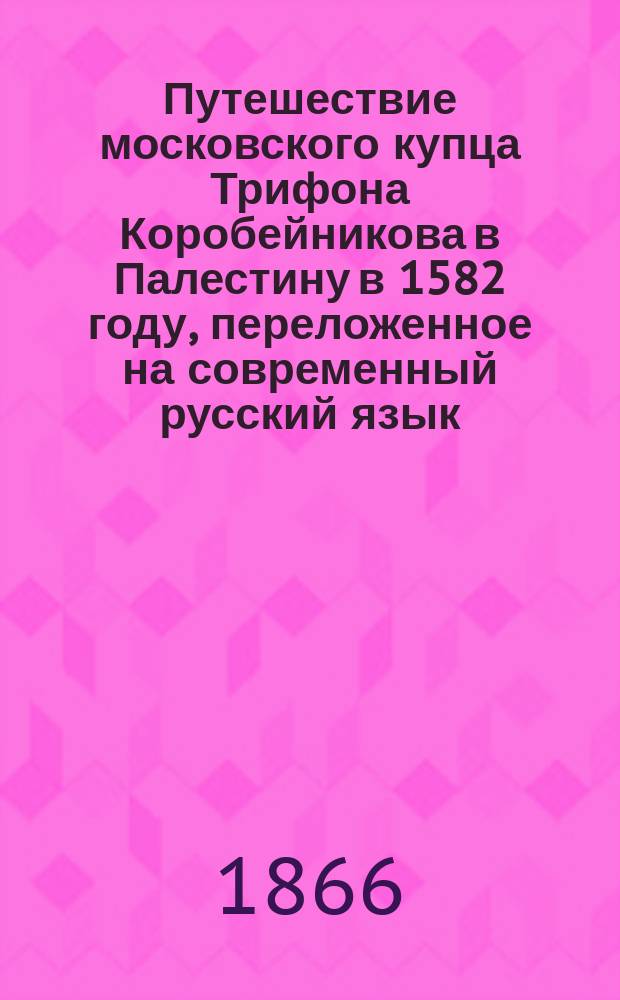 Путешествие московского купца Трифона Коробейникова в Палестину в 1582 году, переложенное на современный русский язык