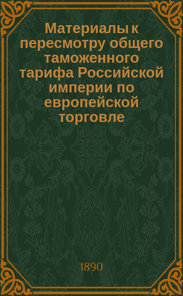 Материалы к пересмотру общего таможенного тарифа Российской империи по европейской торговле. Свод замечаний, представленных совещательными по части промышленности и торговли учреждениями, некоторыми сельскохозяйственными обществами и частными лицами по запискам, составленным профессорами Лабзиным и Афанасьевым о металлах не в деле, металлических изделиях, судах, металлических и минеральных рудах, пуговичном товаре, вещах галантерейных и туалетных, машинах, орудиях, инструментах, часовом товаре, экипажах и вагонах