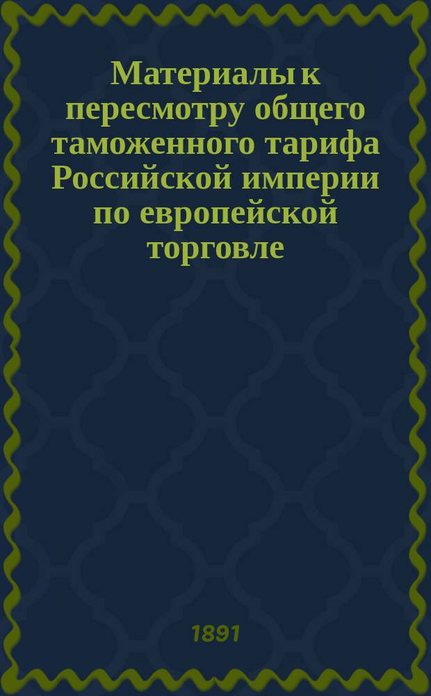Материалы к пересмотру общего таможенного тарифа Российской империи по европейской торговле. Об общем пересмотре таможенного тарифа