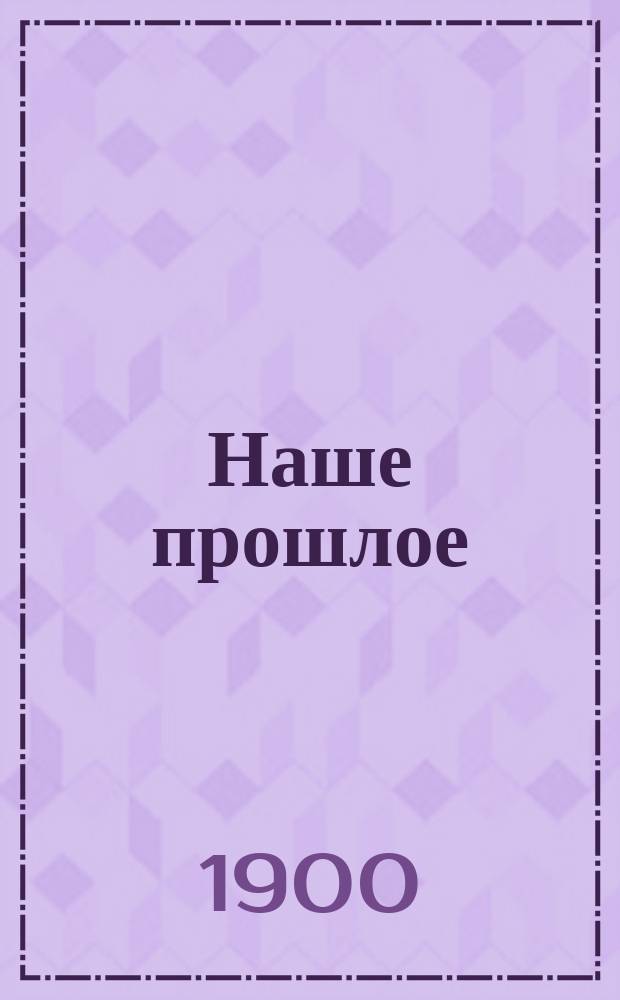 Наше прошлое : боевая жизнь и мирная служба Лейб гвардии Литовского полка : краткий исторический очерк