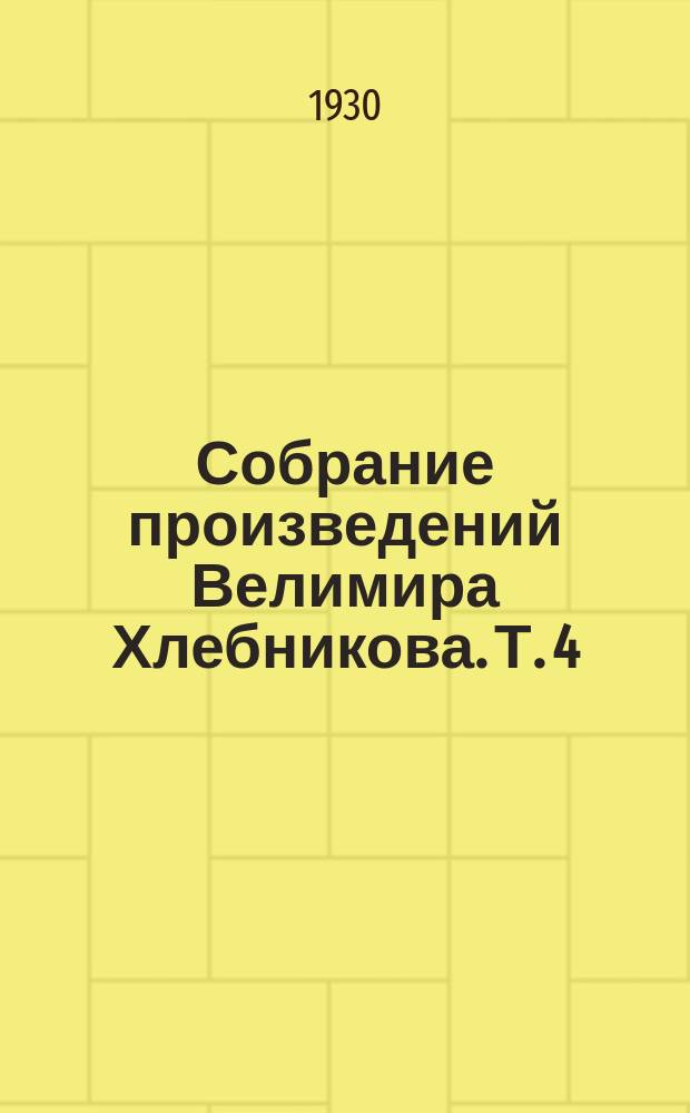 Собрание произведений Велимира Хлебникова. Т. 4 : Проза и драматические произведения