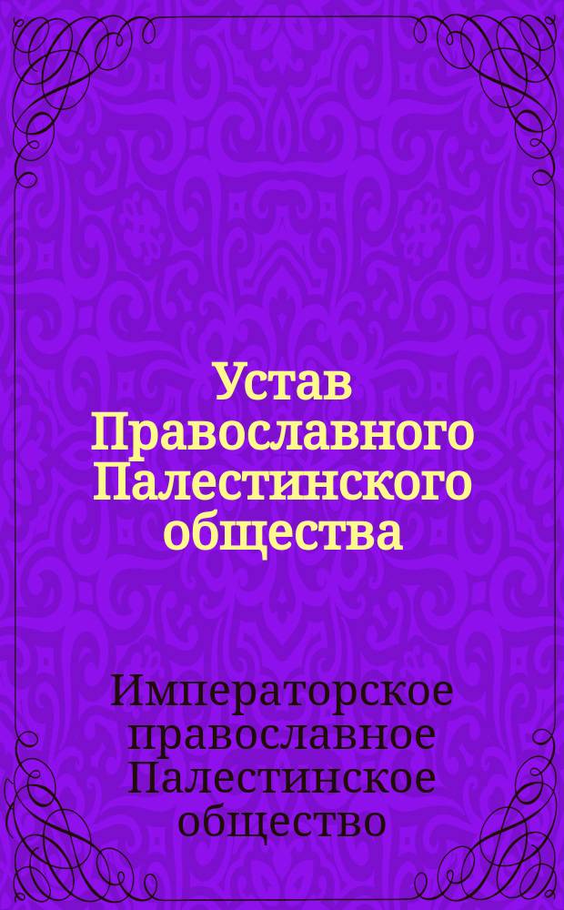 Устав Православного Палестинского общества : утв. 8 мая 1882 г.