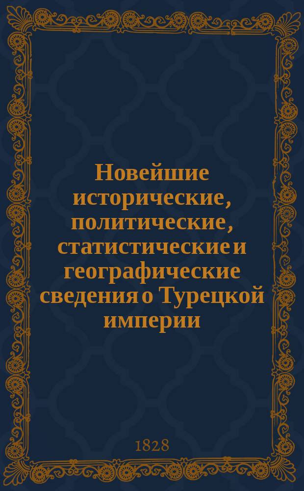 Новейшие исторические, политические, статистические и географические сведения о Турецкой империи, заимствованные из достоверных путешествий и исследований исторических, с приложением известий о нравах и обычаях, изложенных в виде повестей, анекдотов и разговоров. Ч. 2