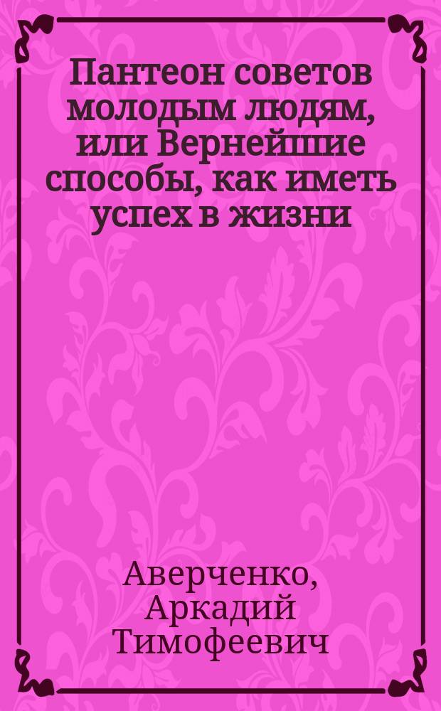 Пантеон советов молодым людям, или Вернейшие способы, как иметь успех в жизни
