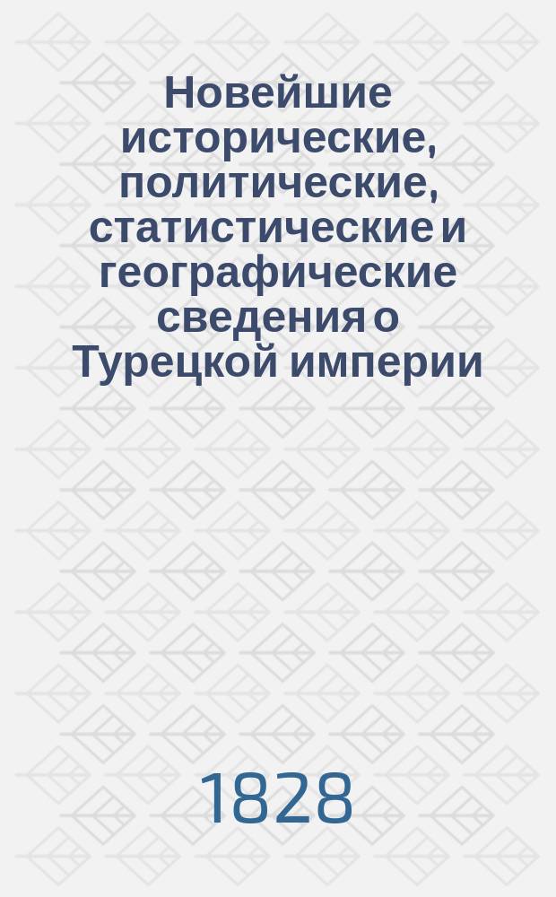 Новейшие исторические, политические, статистические и географические сведения о Турецкой империи, заимствованные из достоверных путешествий и исследований исторических, с приложением известий о нравах и обычаях, изложенных в виде повестей, анекдотов и разговоров. Ч. 3