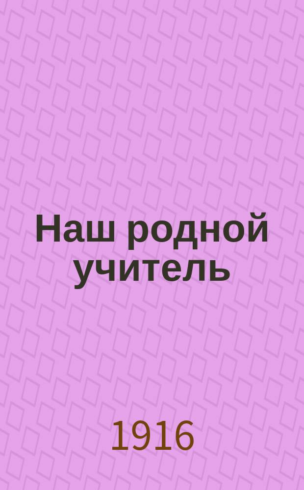 Наш родной учитель (К.Д. Ушинский) : Его детство, юность, мечты и труды : Биогр. очерк. В.Е. Ермилова