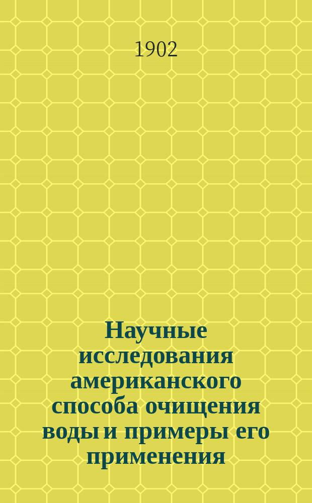 Научные исследования американского способа очищения воды и примеры его применения : Докл. Рус. водопровод. съездам и доп. сведения