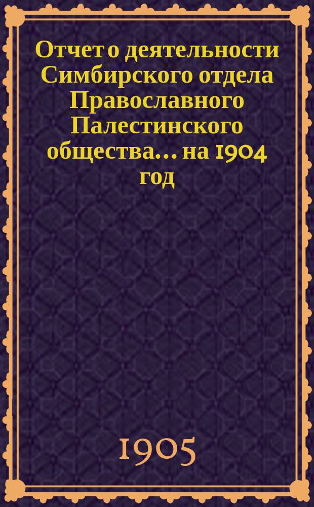Отчет о деятельности Симбирского отдела Православного Палестинского общества.... ... на 1904 год