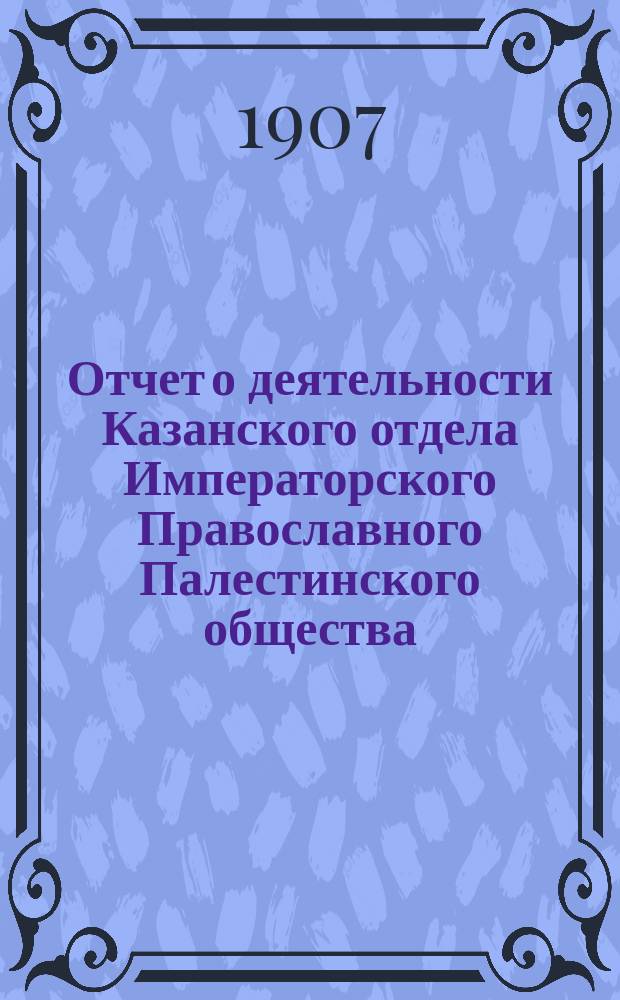 Отчет о деятельности Казанского отдела Императорского Православного Палестинского общества... ... за XII год его существования