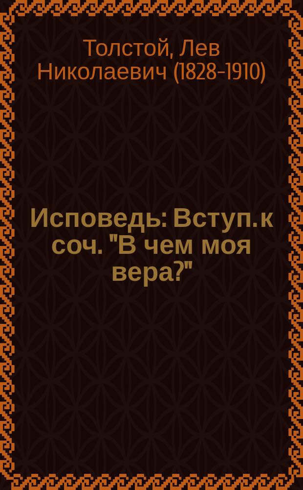 Исповедь : Вступ. к соч. "В чем моя вера?"