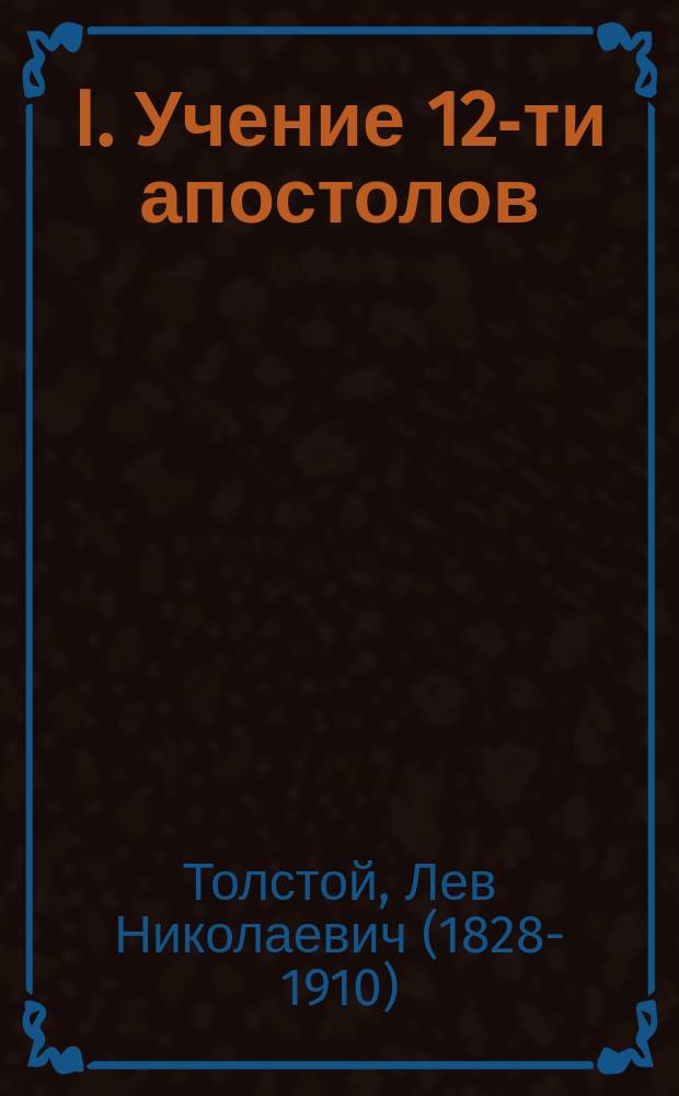 I. Учение 12-ти апостолов; II. Труд, смерть и болезнь: (Легенда) / Гр. Л.Н. Толстой