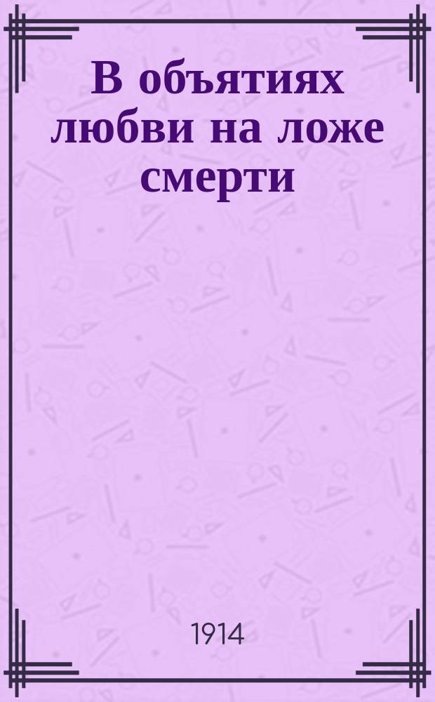 В объятиях любви на ложе смерти : (Повесть)