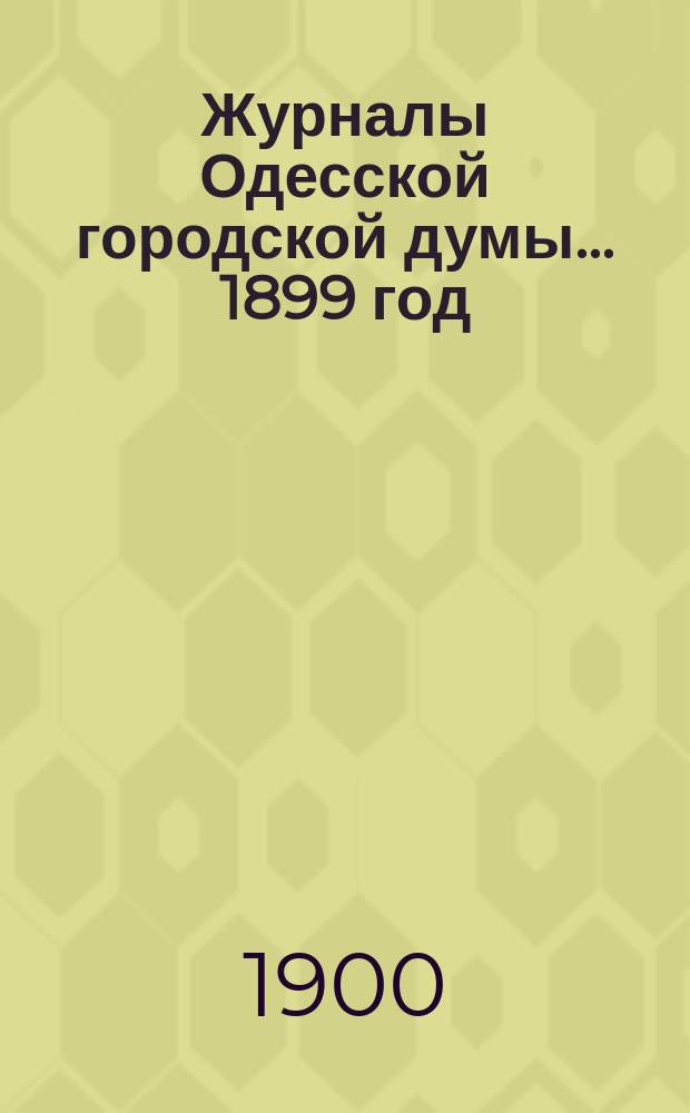 Журналы Одесской городской думы... ... 1899 год