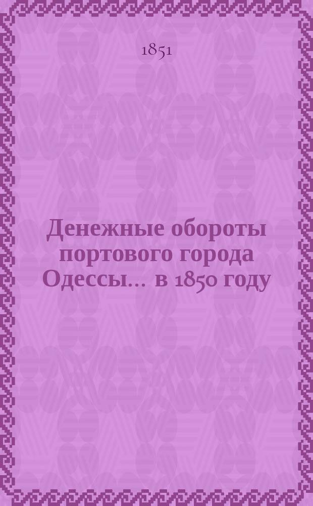 Денежные обороты портового города Одессы... ... в 1850 году : Дополнительное расписание денежных оборотов г. Одессы на 1850-й год