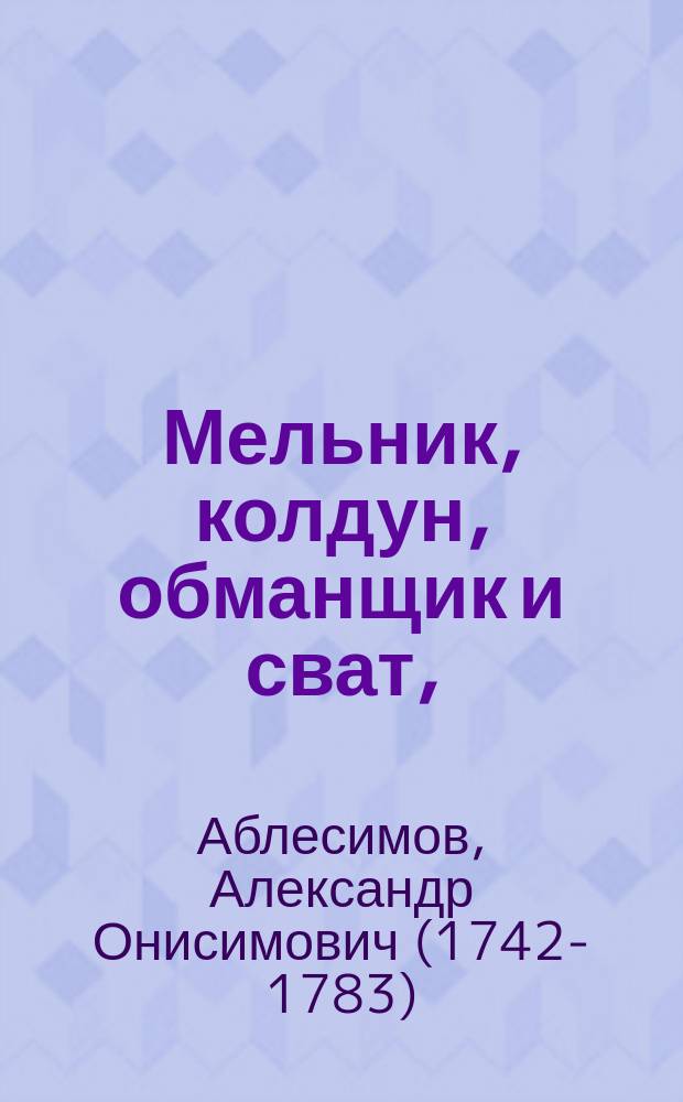Мельник, колдун, обманщик и сват, : комическая опера, в трех действиях