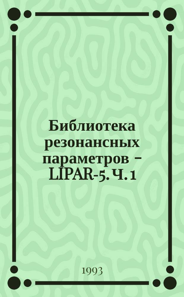 Библиотека резонансных параметров - LIPAR-5. Ч. 1 : Общее описание