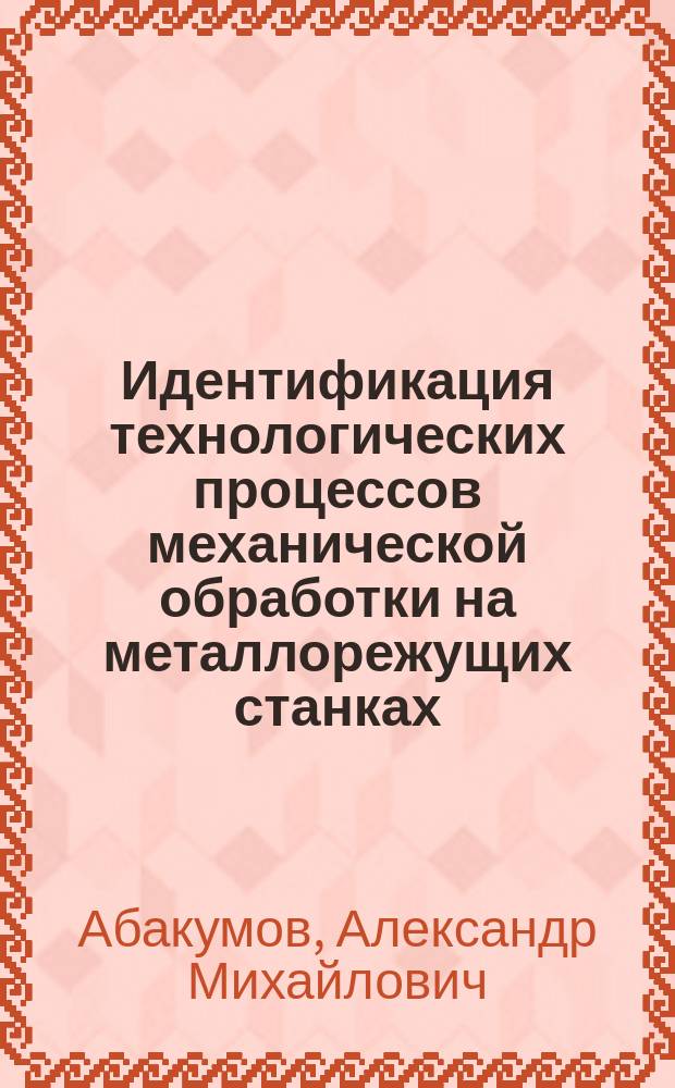 Идентификация технологических процессов механической обработки на металлорежущих станках : Учеб. пособие
