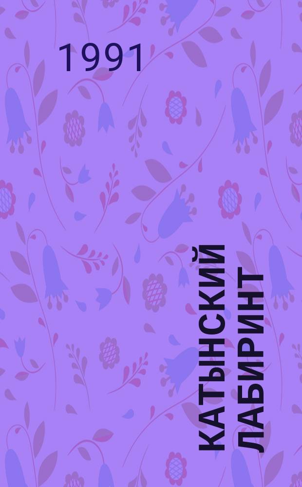 Катынский лабиринт : О расстреле польских военнослужащих, интернир. на территории СССР в 1939 г.