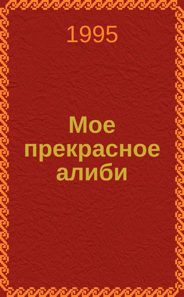 Мое прекрасное алиби : Романы