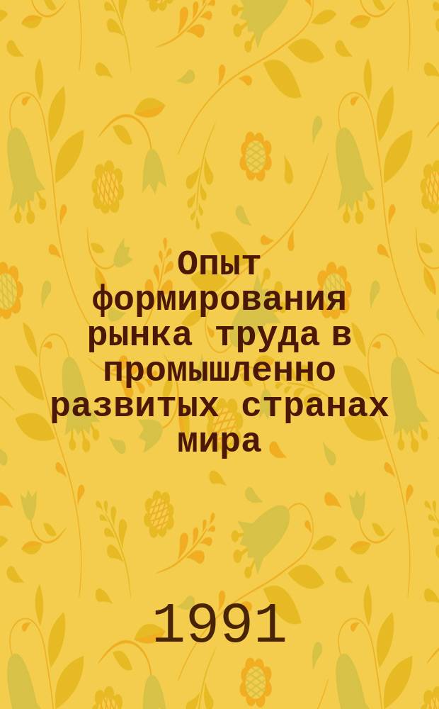 Опыт формирования рынка труда в промышленно развитых странах мира : (Обзор)