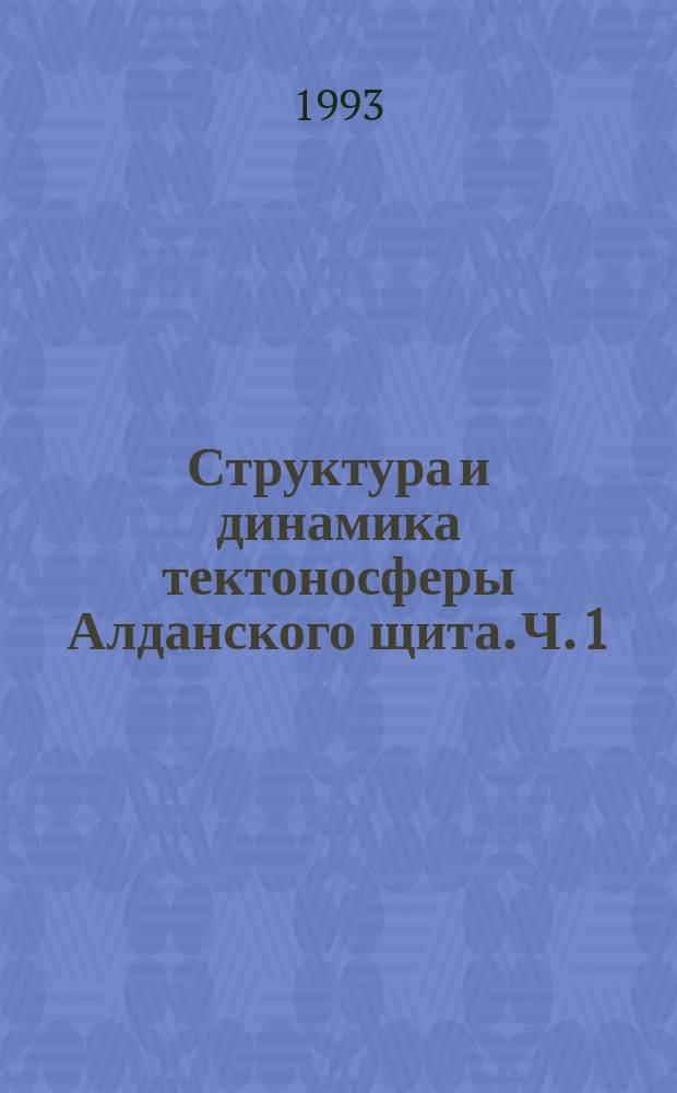 Структура и динамика тектоносферы Алданского щита. Ч. 1 : Методология, методика, предпосылки