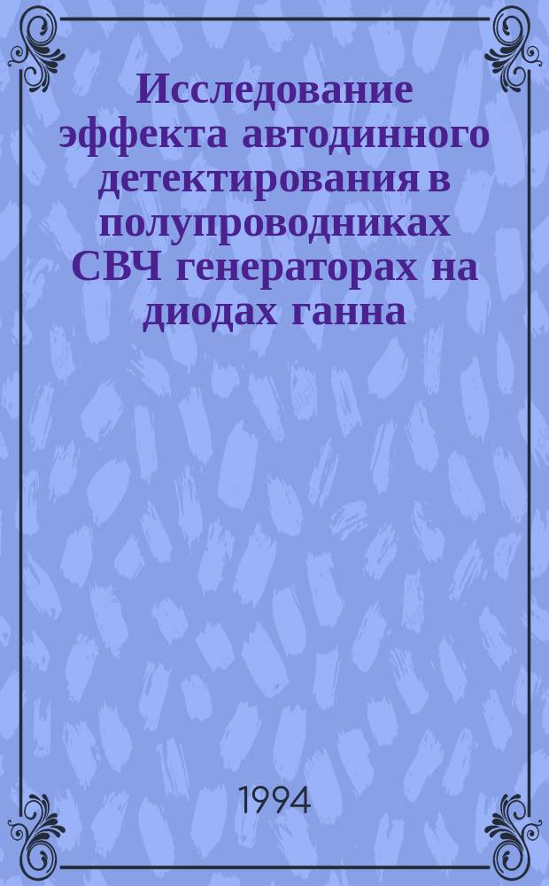 Исследование эффекта автодинного детектирования в полупроводниках СВЧ генераторах на диодах ганна, работающих в импульсном режиме, и возможности его использования для создания новых типов измерительных устройств : Автореф. дис. на соиск. учен. степ. к. ф.-м. н
