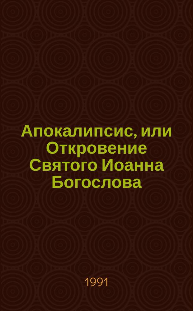 Апокалипсис, или Откровение Святого Иоанна Богослова : История написания, правила для толкования и разбор текста
