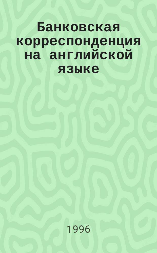 Банковская корреспонденция на английской языке : Учет.-расчет. операции