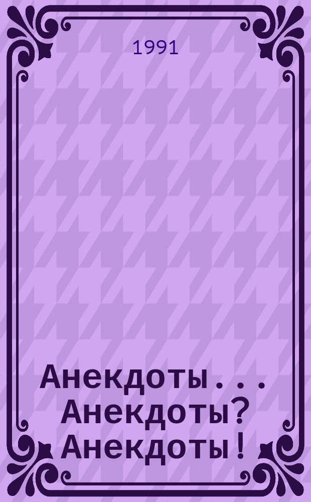 Анекдоты... Анекдоты? Анекдоты!