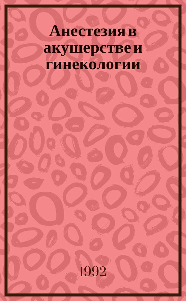 Анестезия в акушерстве и гинекологии : (Метод. рекомендации по блоч. типу)