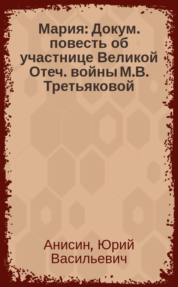 Мария : Докум. повесть об участнице Великой Отеч. войны М.В. Третьяковой
