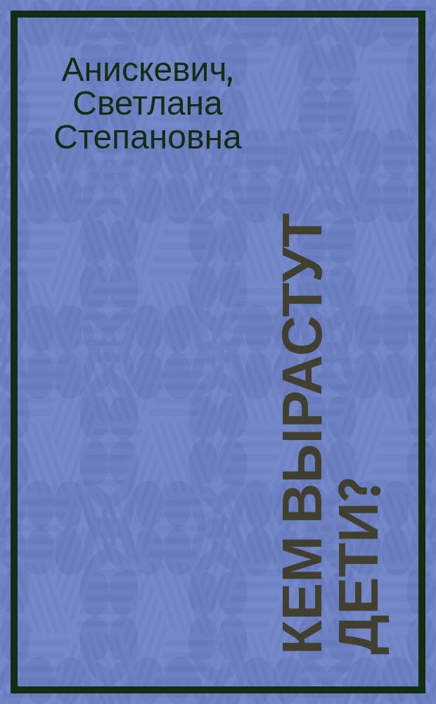 Кем вырастут дети? : Доп. материал к картинкам по развитию речи учащихся 1-2 кл