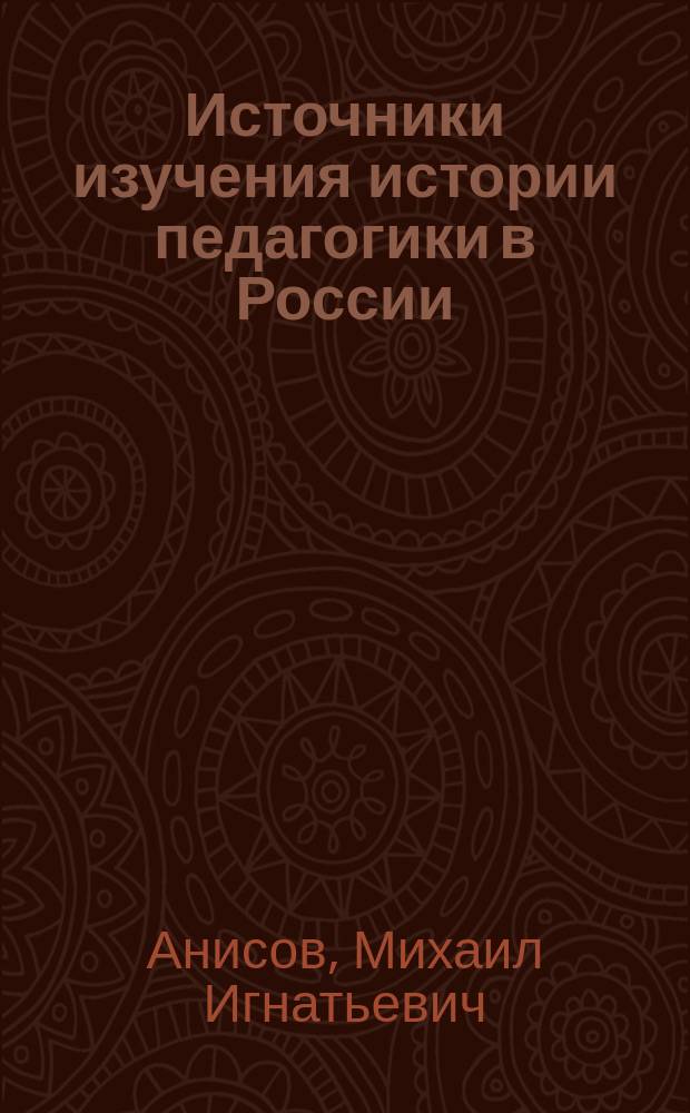Источники изучения истории педагогики в России : Учеб.-метод. пособие для пед. ин-тов