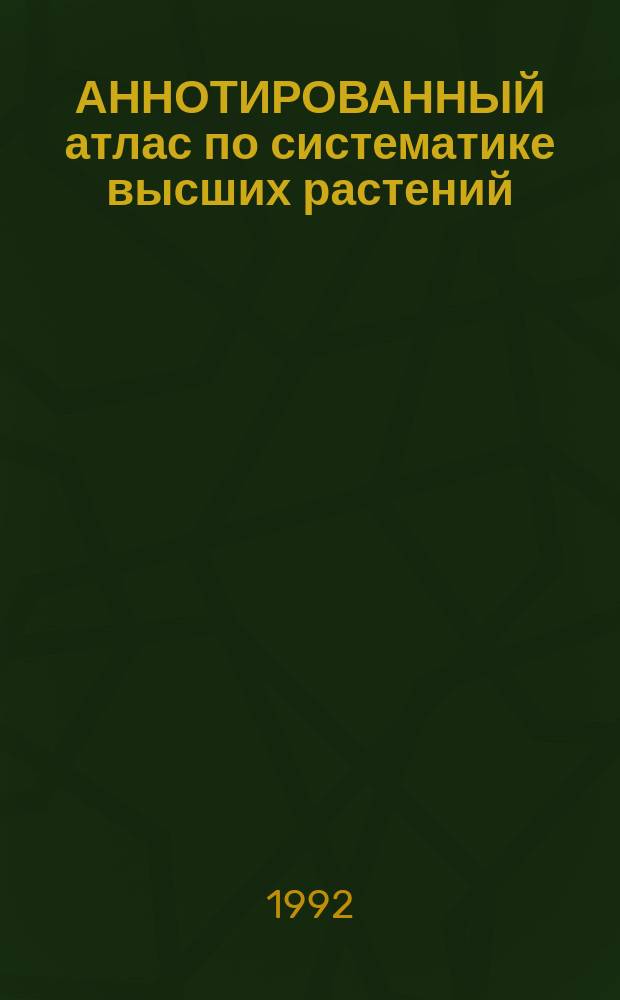 АННОТИРОВАННЫЙ атлас по систематике высших растений : Учеб. пособие
