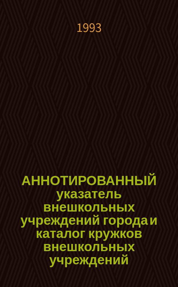 АННОТИРОВАННЫЙ указатель внешкольных учреждений города и каталог кружков внешкольных учреждений, работающих по авторским программам