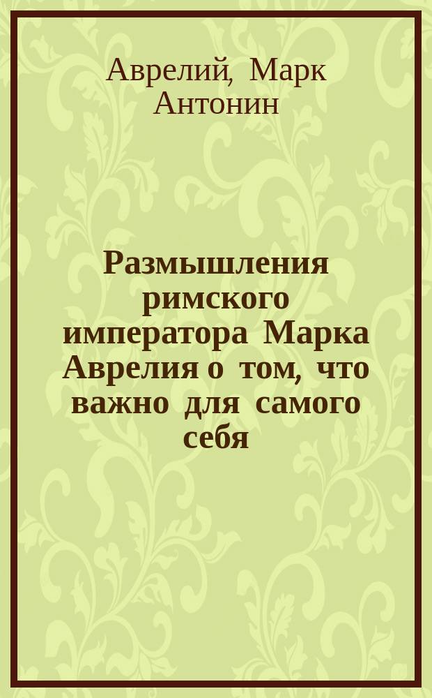 Размышления римского императора Марка Аврелия о том, что важно для самого себя
