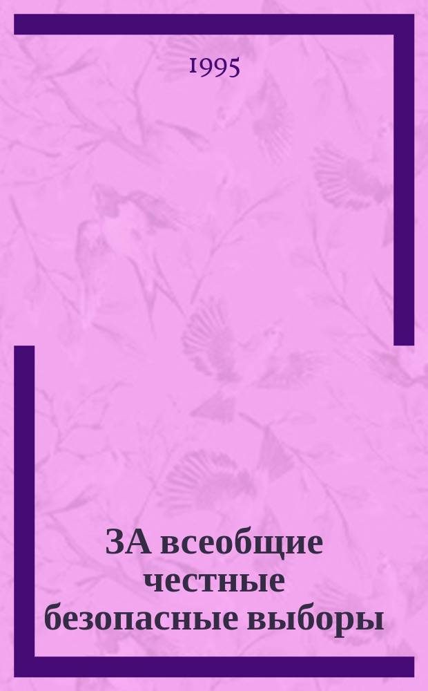 ЗА всеобщие честные безопасные выборы : Сб. ст.